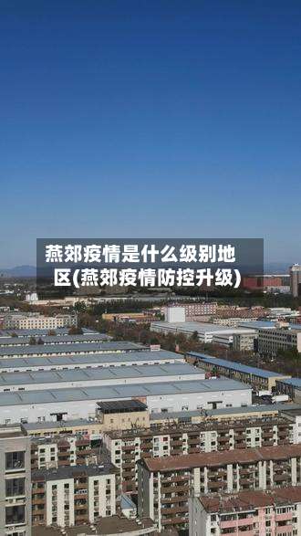 燕郊疫情是什么级别地区(燕郊疫情防控升级)-第1张图片