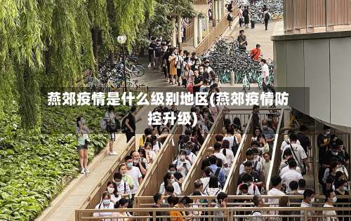 燕郊疫情是什么级别地区(燕郊疫情防控升级)-第2张图片