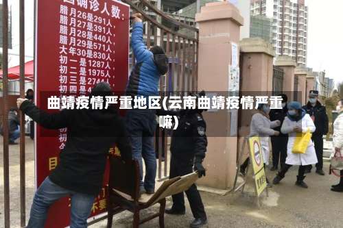 曲靖疫情严重地区(云南曲靖疫情严重嘛)-第2张图片