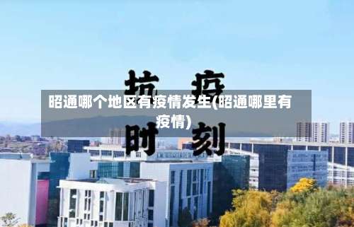 昭通哪个地区有疫情发生(昭通哪里有疫情)-第3张图片