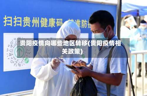 贵阳疫情向哪些地区转移(贵阳疫情相关政策)-第2张图片