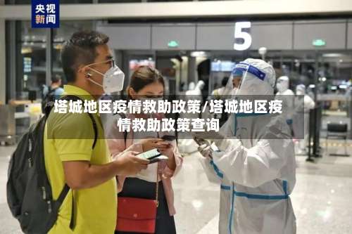 塔城地区疫情救助政策/塔城地区疫情救助政策查询-第1张图片