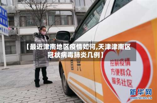 【最近津南地区疫情如何,天津津南区冠状病毒肺炎几例】-第1张图片