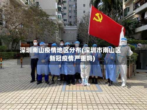 深圳南山疫情地区分布(深圳市南山区新冠疫情严重吗)-第1张图片