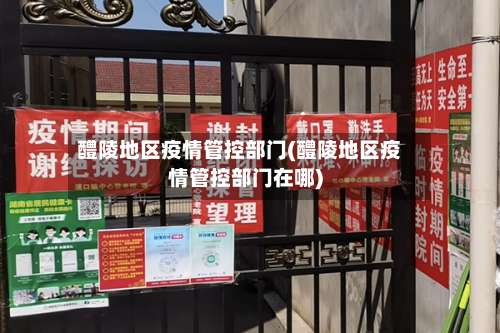 醴陵地区疫情管控部门(醴陵地区疫情管控部门在哪)-第3张图片