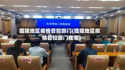醴陵地区疫情管控部门(醴陵地区疫情管控部门在哪)-第1张图片