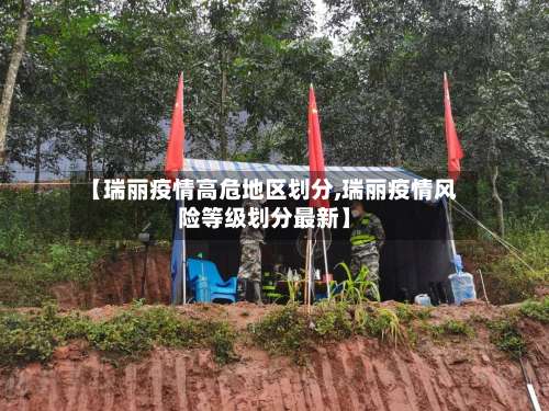 【瑞丽疫情高危地区划分,瑞丽疫情风险等级划分最新】-第1张图片