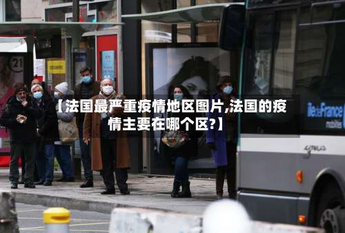 【法国最严重疫情地区图片,法国的疫情主要在哪个区?】-第3张图片