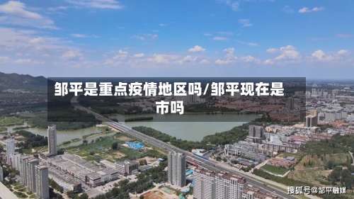 邹平是重点疫情地区吗/邹平现在是市吗-第1张图片