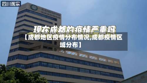 【成都地区疫情分布情况,成都疫情区域分布】-第1张图片