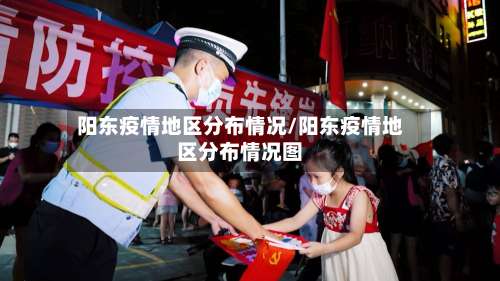 阳东疫情地区分布情况/阳东疫情地区分布情况图-第3张图片