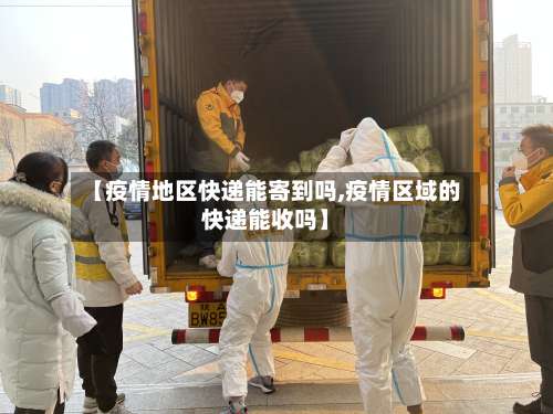 【疫情地区快递能寄到吗,疫情区域的快递能收吗】-第1张图片