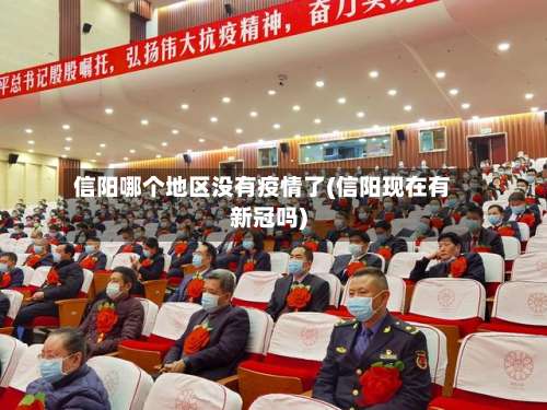 信阳哪个地区没有疫情了(信阳现在有新冠吗)-第2张图片