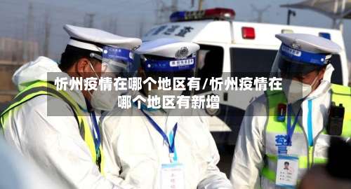 忻州疫情在哪个地区有/忻州疫情在哪个地区有新增-第1张图片