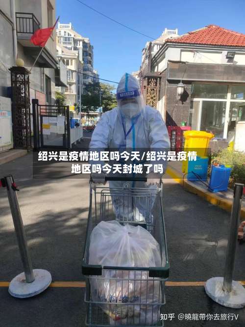 绍兴是疫情地区吗今天/绍兴是疫情地区吗今天封城了吗-第1张图片