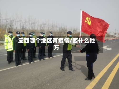 靠西哪个地区有疫情/西什么地方-第1张图片