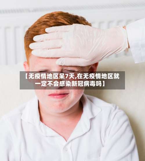 【无疫情地区呆7天,在无疫情地区就一定不会感染新冠病毒吗】-第2张图片
