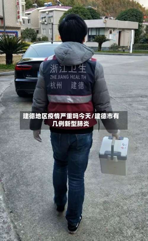 建德地区疫情严重吗今天/建德市有几例新型肺炎-第1张图片