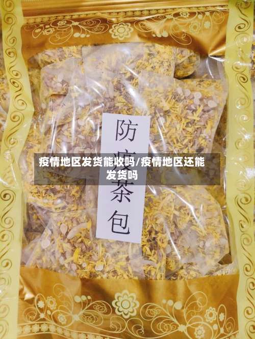 疫情地区发货能收吗/疫情地区还能发货吗-第1张图片