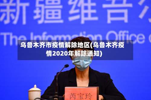 乌鲁木齐市疫情解除地区(乌鲁木齐疫情2020年解除通知)-第1张图片