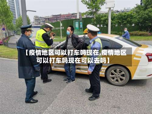 【疫情地区可以打车吗现在,疫情地区可以打车吗现在可以去吗】-第3张图片