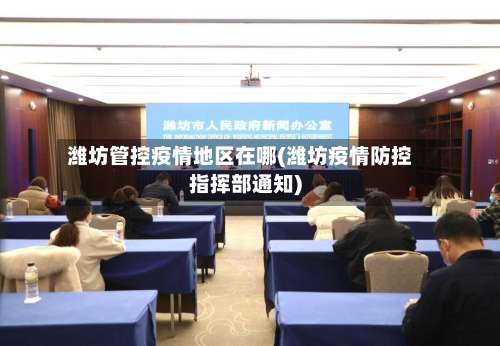 潍坊管控疫情地区在哪(潍坊疫情防控指挥部通知)-第2张图片