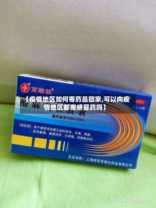 【疫情地区如何寄药品回家,可以向疫情地区邮寄感冒药吗】-第1张图片