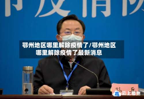 鄂州地区哪里解除疫情了/鄂州地区哪里解除疫情了最新消息-第3张图片