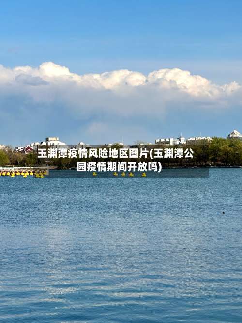 玉渊潭疫情风险地区图片(玉渊潭公园疫情期间开放吗)-第2张图片