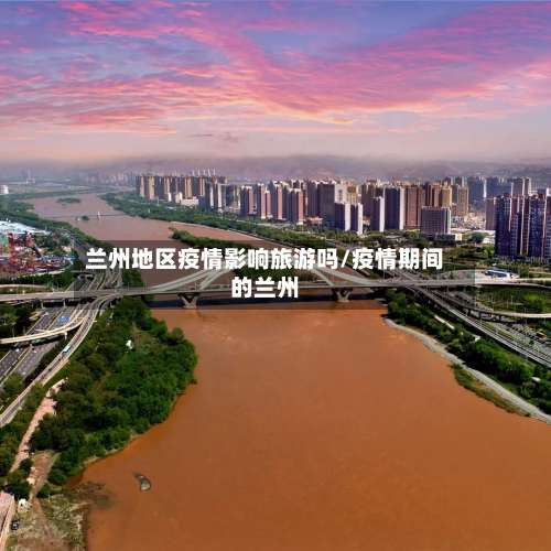 兰州地区疫情影响旅游吗/疫情期间的兰州-第3张图片