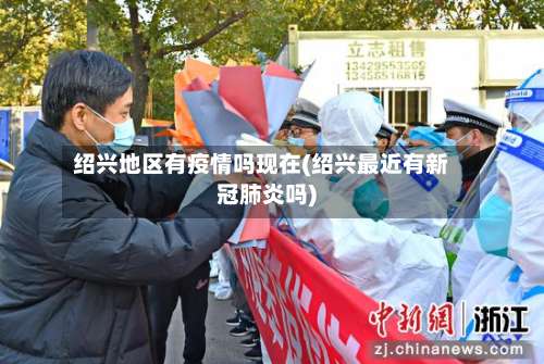 绍兴地区有疫情吗现在(绍兴最近有新冠肺炎吗)-第2张图片