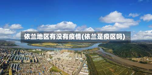 依兰地区有没有疫情(依兰是疫区吗)-第1张图片
