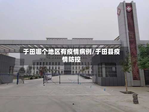 于田哪个地区有疫情病例/于田县疫情防控-第2张图片