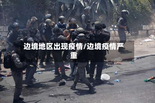 边境地区出现疫情/边境疫情严重-第1张图片