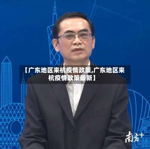 【广东地区来杭疫情政策,广东地区来杭疫情政策最新】-第2张图片