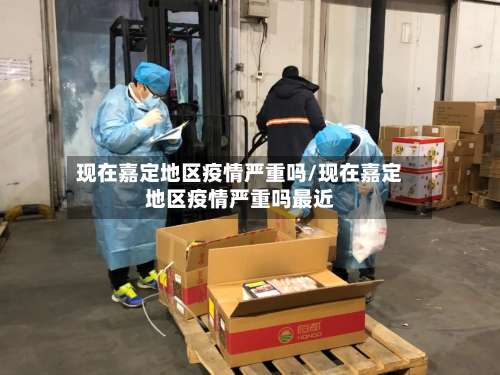现在嘉定地区疫情严重吗/现在嘉定地区疫情严重吗最近-第2张图片