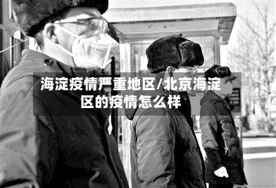 海淀疫情严重地区/北京海淀区的疫情怎么样-第3张图片