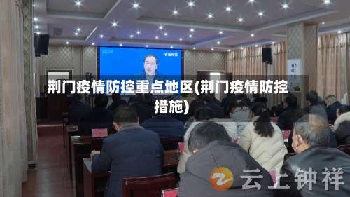 荆门疫情防控重点地区(荆门疫情防控措施)-第3张图片