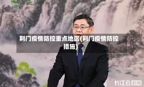 荆门疫情防控重点地区(荆门疫情防控措施)-第2张图片