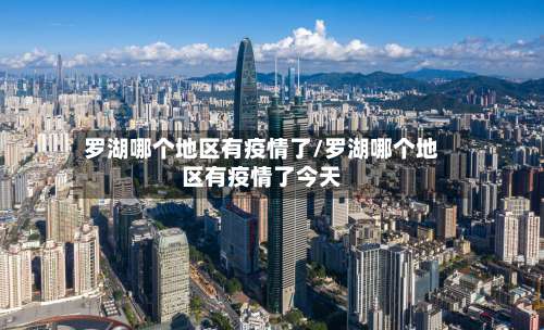罗湖哪个地区有疫情了/罗湖哪个地区有疫情了今天-第1张图片