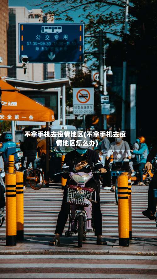 不拿手机去疫情地区(不拿手机去疫情地区怎么办)-第1张图片