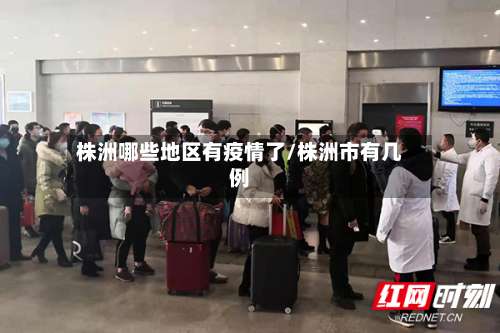 株洲哪些地区有疫情了/株洲市有几例-第1张图片