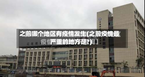 之前哪个地区有疫情发生(之前疫情最严重的地方是?)-第3张图片