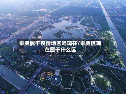 奉贤属于疫情地区吗现在/奉贤区现在属于什么区-第2张图片