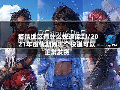 疫情地区有什么快递能到/2021年疫情期间哪个快递可以正常发货-第2张图片