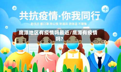 鹰潭地区有疫情吗最近/鹰潭有疫情吗?-第2张图片