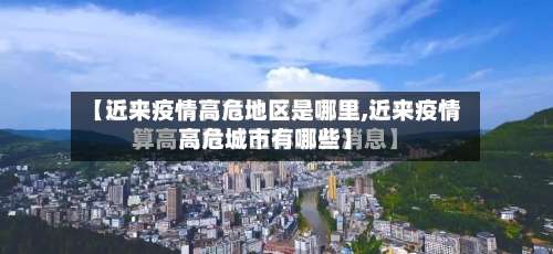【近来疫情高危地区是哪里,近来疫情高危城市有哪些】-第1张图片