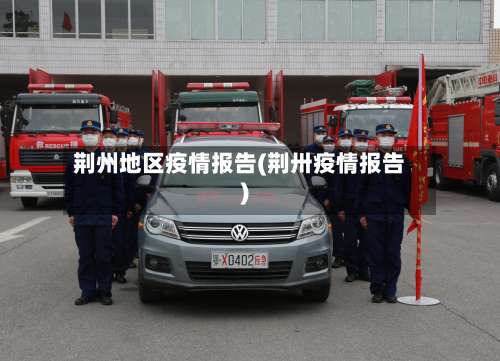 荆州地区疫情报告(荆卅疫情报告)-第1张图片