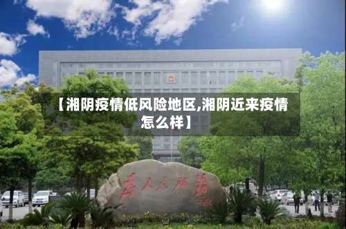 【湘阴疫情低风险地区,湘阴近来疫情怎么样】-第3张图片