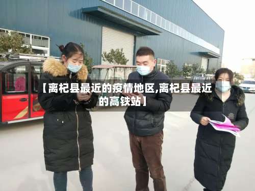【离杞县最近的疫情地区,离杞县最近的高铁站】-第1张图片